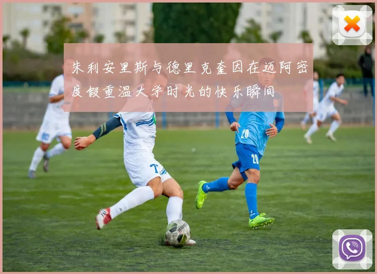 朱利安里斯与德里克奎因在迈阿密度假重温大学时光的快乐瞬间
