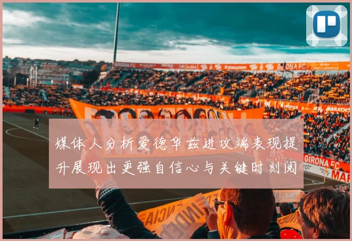 媒体人分析爱德华兹进攻端表现提升展现出更强自信心与关键时刻阅读能力