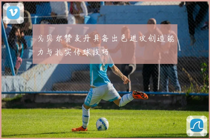 戈贝尔赞麦丹具备出色进攻创造能力与扎实传球技巧