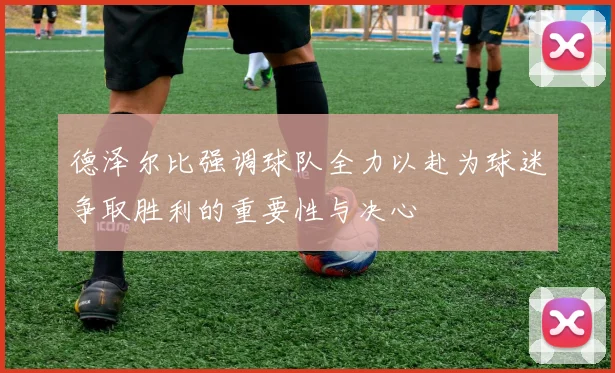 德泽尔比强调球队全力以赴为球迷争取胜利的重要性与决心