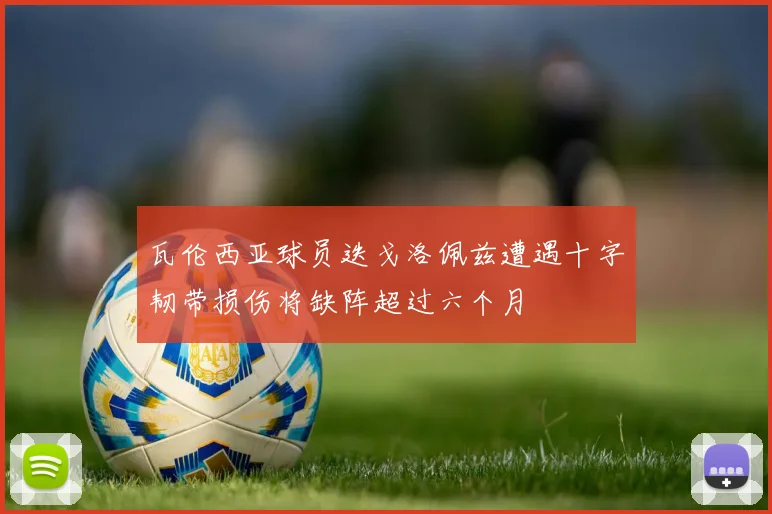瓦伦西亚球员迭戈洛佩兹遭遇十字韧带损伤将缺阵超过六个月
